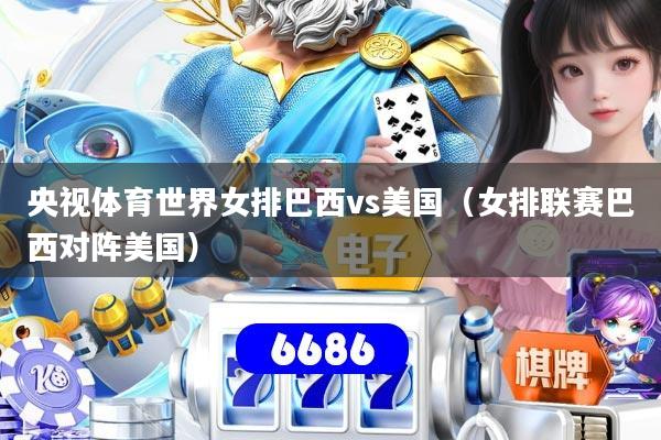 央视体育世界女排巴西vs美国（女排联赛巴西对阵美国）