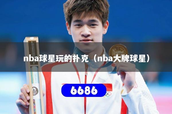 nba球星玩的扑克(nba大牌球星)