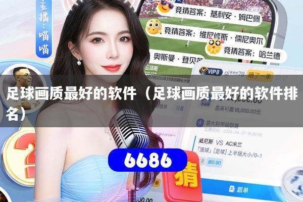 足球画质最好的软件(足球画质最好的软件排名)