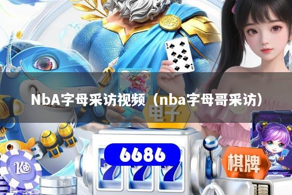 NbA字母采访视频(nba字母哥采访)