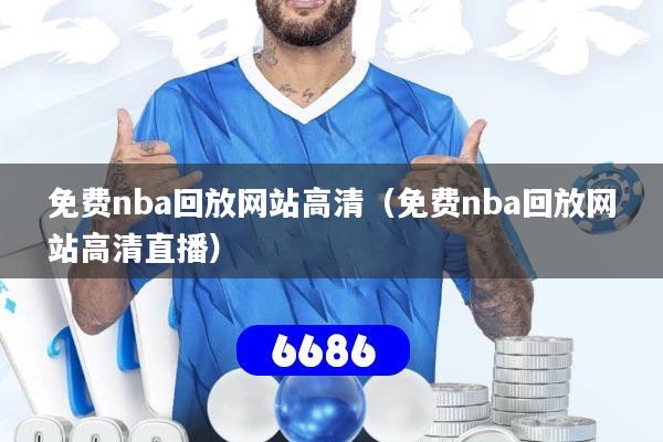 免费nba回放网站高清(免费nba回放网站高清直播)