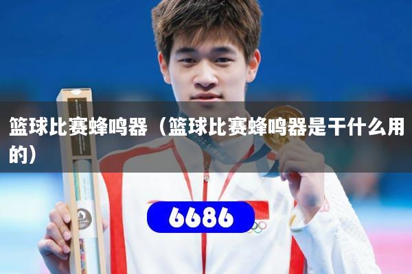 篮球比赛蜂鸣器（篮球比赛蜂鸣器是干什么用的）