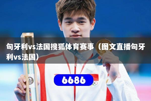 匈牙利vs法国搜狐体育赛事(图文直播匈牙利vs法国)