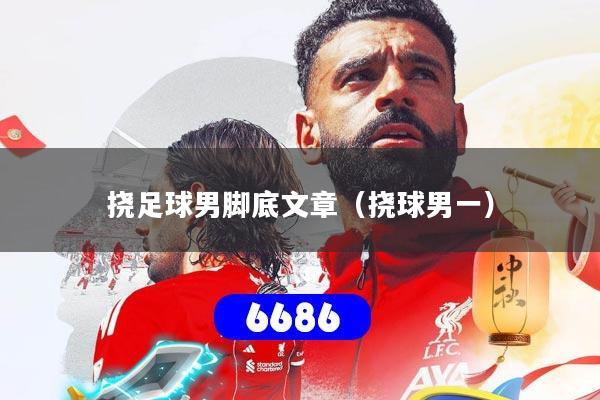 挠足球男脚底文章(挠球男一)