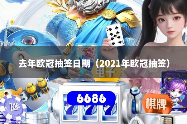 去年欧冠抽签日期(2021年欧冠抽签)