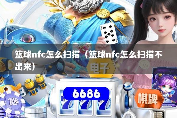 篮球nfc怎么扫描(篮球nfc怎么扫描不出来)