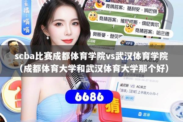 scba比赛成都体育学院vs武汉体育学院(成都体育大学和武汉体育大学那个好)