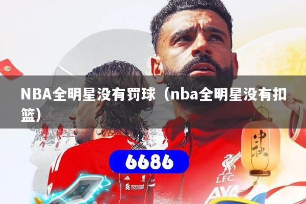 NBA全明星没有罚球(nba全明星没有扣篮)
