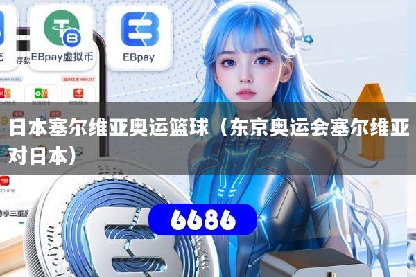 日本塞尔维亚奥运篮球(东京奥运会塞尔维亚对日本)