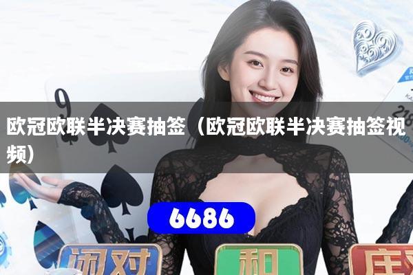 欧冠欧联半决赛抽签(欧冠欧联半决赛抽签视频)