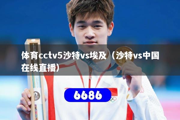 详细阅读:体育cctv5沙特vs埃及(沙特vs中国在线直播) 体育cctv5沙特vs埃及(沙特vs中国在线直播)