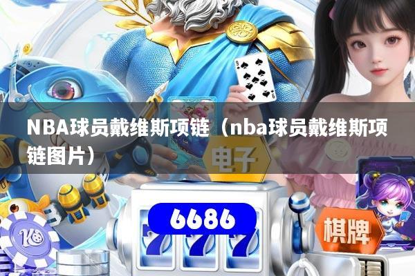 详细阅读:NBA球员戴维斯项链(nba球员戴维斯项链图片) NBA球员戴维斯项链(nba球员戴维斯项链图片)