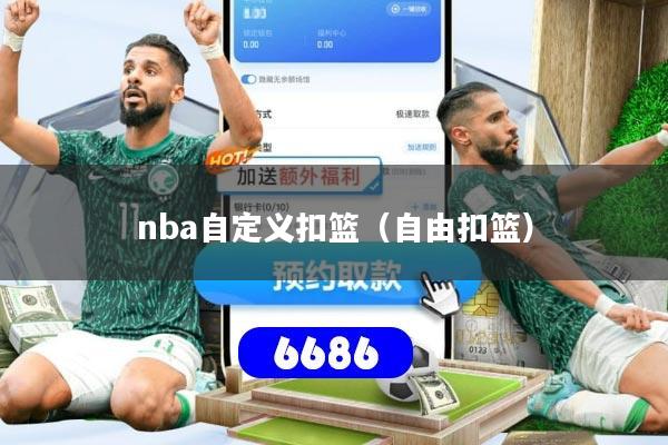 详细阅读:nba自定义扣篮(自由扣篮) nba自定义扣篮(自由扣篮)