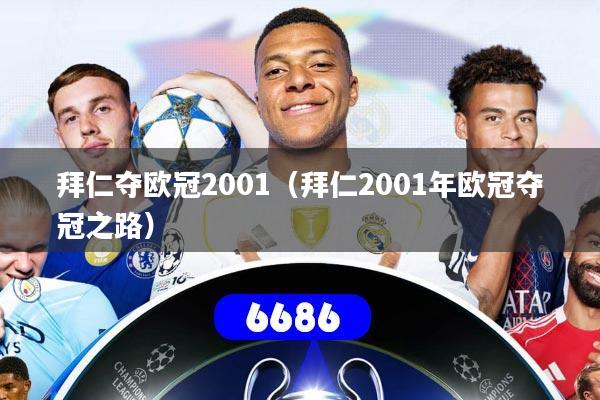 详细阅读:拜仁夺欧冠2001(拜仁2001年欧冠夺冠之路) 拜仁夺欧冠2001(拜仁2001年欧冠夺冠之路)