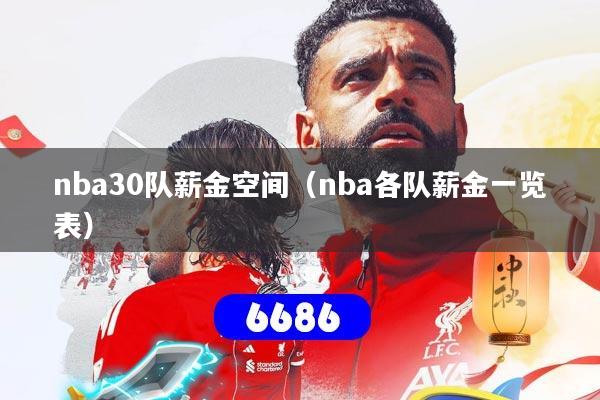 详细阅读:nba30队薪金空间(nba各队薪金一览表) nba30队薪金空间(nba各队薪金一览表)