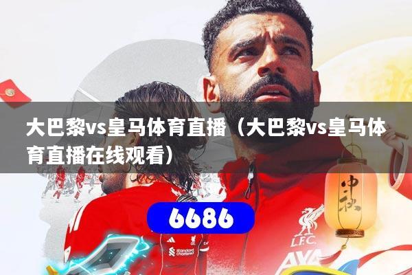 详细阅读:大巴黎vs皇马体育直播(大巴黎vs皇马体育直播在线观看) 大巴黎vs皇马体育直播(大巴黎vs皇马体育直播在线观看)