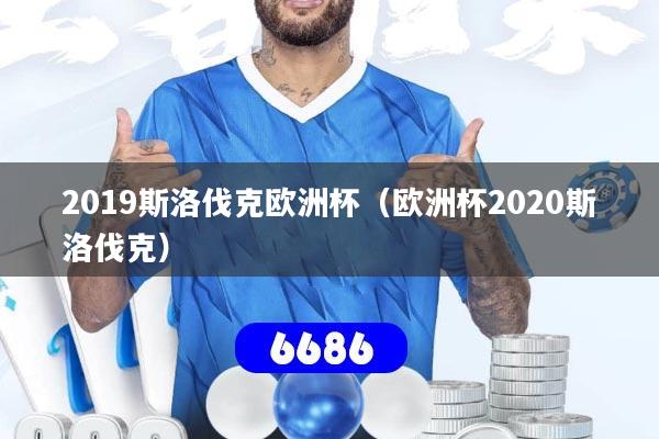 详细阅读:2019斯洛伐克欧洲杯(欧洲杯2020斯洛伐克) 2019斯洛伐克欧洲杯(欧洲杯2020斯洛伐克)