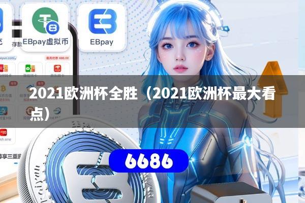 2021欧洲杯全胜（2021欧洲杯最大看点）