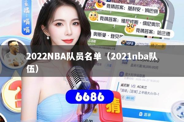 2022NBA队员名单（2021nba队伍）