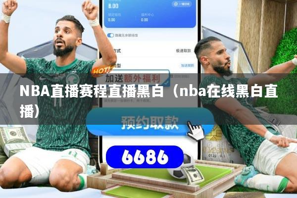 NBA直播赛程直播黑白（nba在线黑白直播）