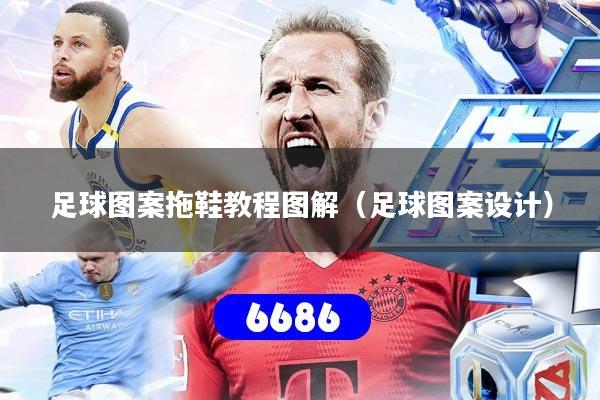 足球图案拖鞋教程图解（足球图案设计）