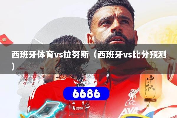 西班牙体育vs拉努斯（西班牙vs比分预测）