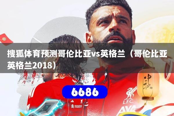 搜狐体育预测哥伦比亚vs英格兰（哥伦比亚英格兰2018）