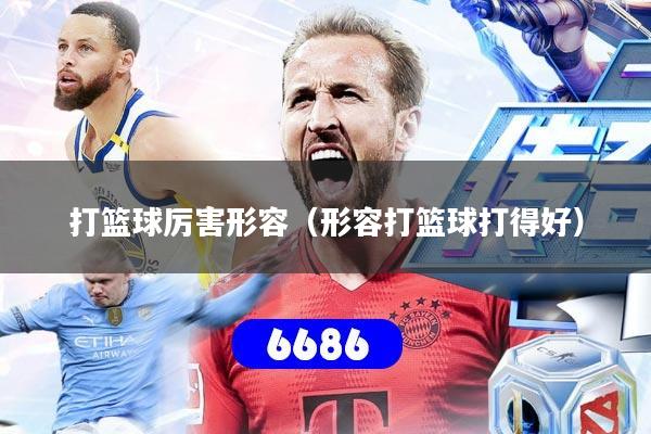 打篮球厉害形容（形容打篮球打得好）