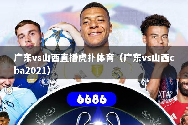 广东vs山西直播虎扑体育（广东vs山西cba2021）
