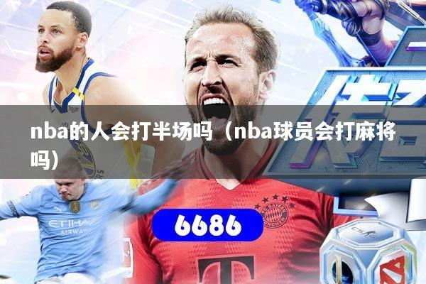 nba的人会打半场吗（nba球员会打麻将吗）